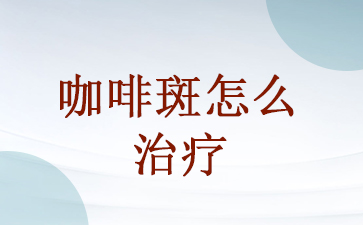 广州去除咖啡斑医院-咖啡斑怎么治疗
