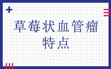 广州治血管瘤三甲医院-草莓状血管瘤特点