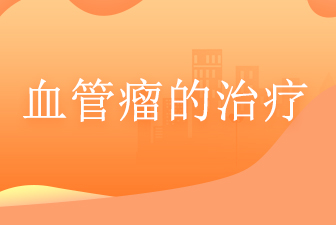 血管瘤去广州哪里看比较好-血管瘤的治疗