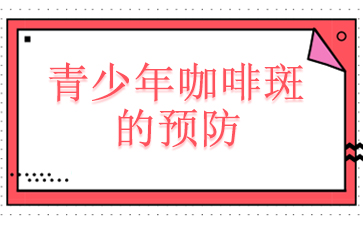 广州咖啡斑治疗费用_青少年咖啡斑的预防
